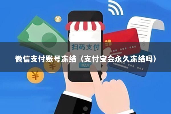 微信支付账号冻结(支付宝会永久冻结吗)