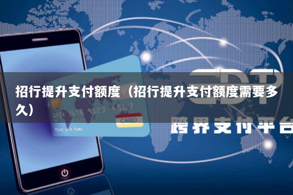 招行提升支付额度(招行提升支付额度需要多久)