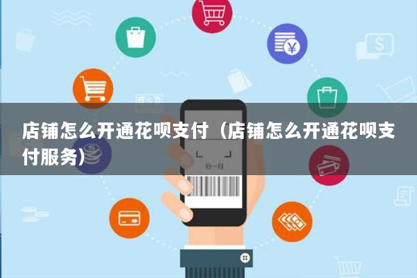 店铺怎么开通花呗支付(店铺怎么开通花呗支付服务)