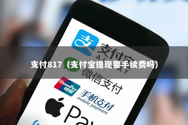 支付817(支付宝提现要手续费吗)