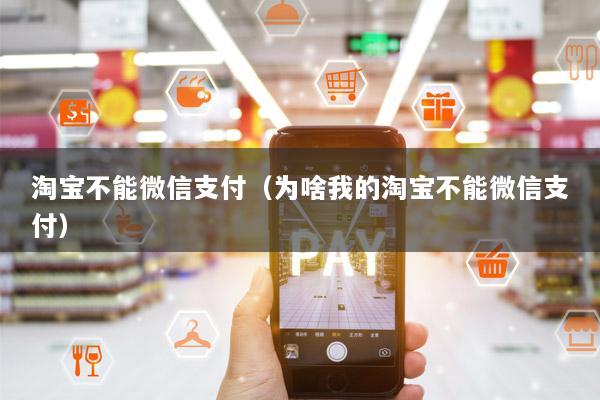 淘宝不能微信支付(为啥我的淘宝不能微信支付)