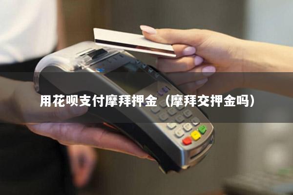 用花呗支付摩拜押金(摩拜交押金吗)