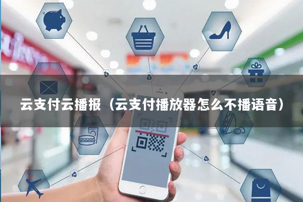 云支付云播报(云支付播放器怎么不播语音)