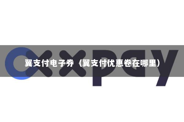 翼支付电子券(翼支付优惠卷在哪里)