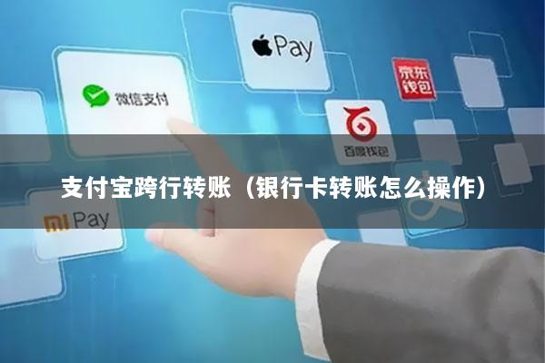 支付宝跨行转账(银行卡转账怎么操作)