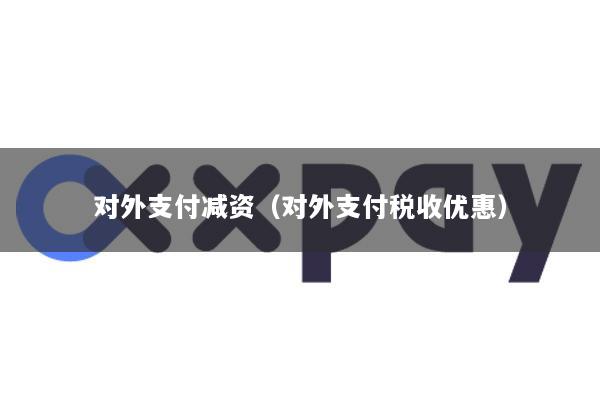 对外支付减资(对外支付税收优惠)