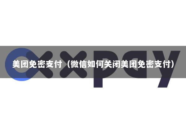 美团免密支付(微信如何关闭美团免密支付)