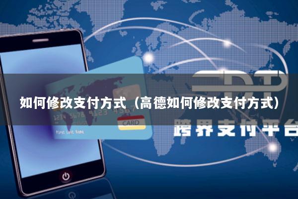 如何修改支付方式(高德如何修改支付方式)