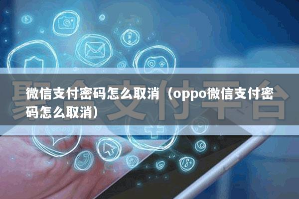 微信支付密码怎么取消(oppo微信支付密码怎么取消)