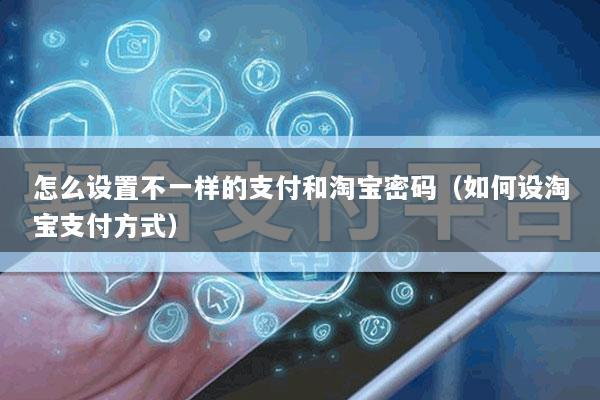 怎么设置不一样的支付和淘宝密码(如何设淘宝支付方式)
