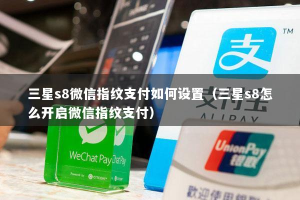 三星s8微信指纹支付如何设置(三星s8怎么开启微信指纹支付)