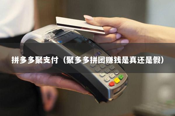 拼多多聚支付(聚多多拼团赚钱是真还是假)