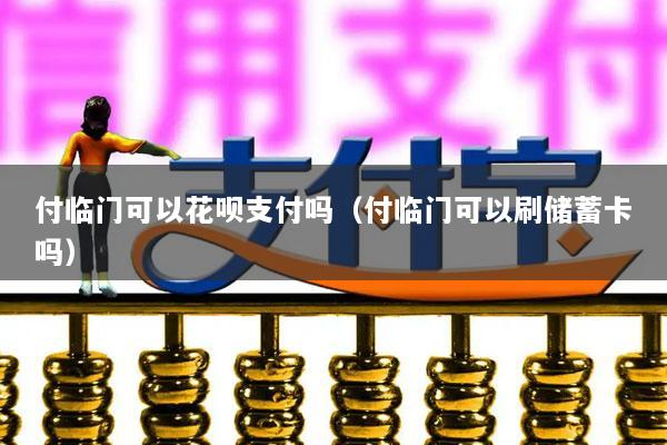 付临门可以花呗支付吗(付临门可以刷储蓄卡吗)