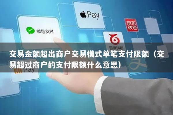 交易金额超出商户交易模式单笔支付限额(交易超过商户的支付限额什么意思)