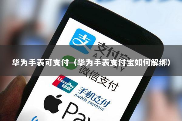 华为手表可支付(华为手表支付宝如何解绑)