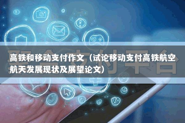 高铁和移动支付作文(试论移动支付高铁航空航天发展现状及展望论文)