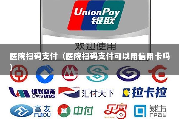 医院扫码支付(医院扫码支付可以用信用卡吗)
