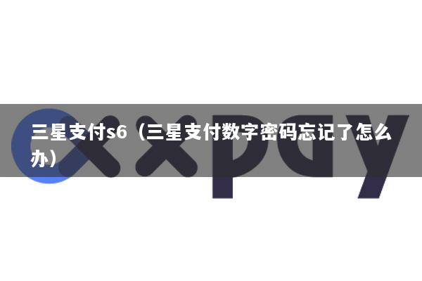三星支付s6(三星支付数字密码忘记了怎么办)