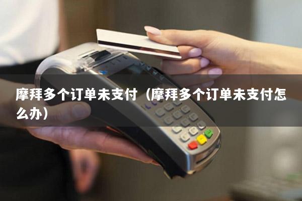 摩拜多个订单未支付(摩拜多个订单未支付怎么办)