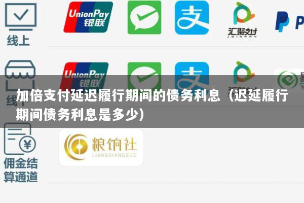 加倍支付延迟履行期间的债务利息(迟延履行期间债务利息是多少)