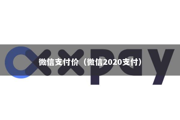 微信支付价(微信2020支付)