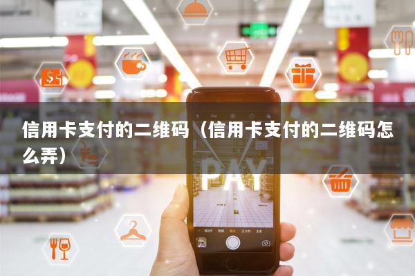 信用卡支付的二维码(信用卡支付的二维码怎么弄)