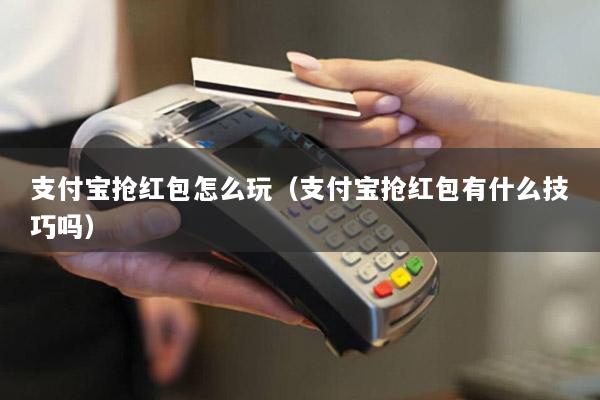 支付宝抢红包怎么玩(支付宝抢红包有什么技巧吗)