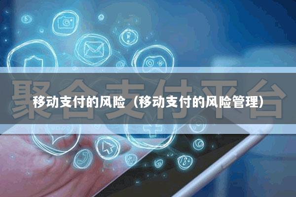 移动支付的风险(移动支付的风险管理)