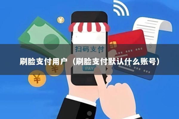 刷脸支付用户(刷脸支付默认什么账号)