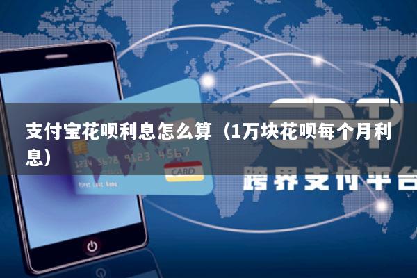 支付宝花呗利息怎么算(1万块花呗每个月利息)