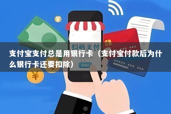 支付宝支付总是用银行卡(支付宝付款后为什么银行卡还要扣除)