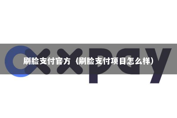 刷脸支付官方(刷脸支付项目怎么样)
