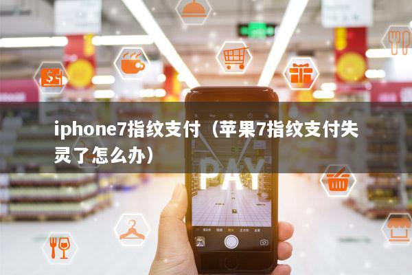 iphone7指纹支付(苹果7指纹支付失灵了怎么办)