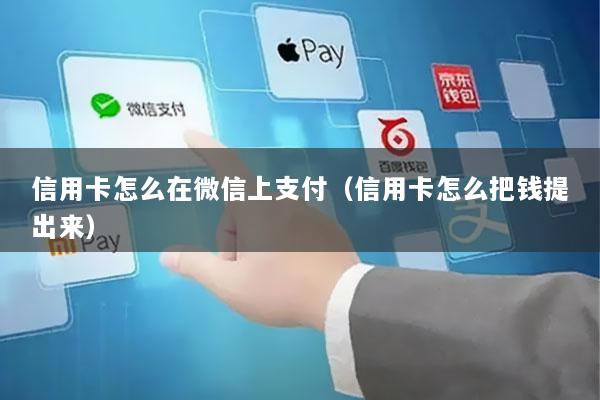 信用卡怎么在微信上支付(信用卡怎么把钱提出来)