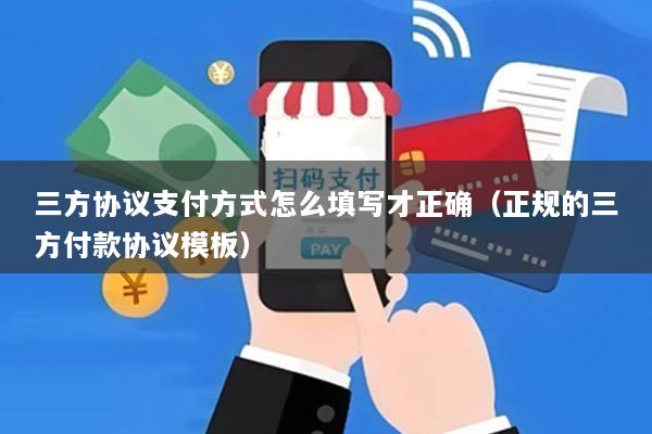 三方协议支付方式怎么填写才正确(正规的三方付款协议模板)