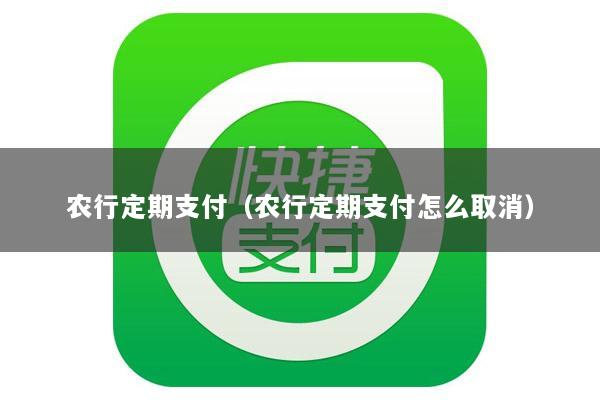 农行定期支付(农行定期支付怎么取消)