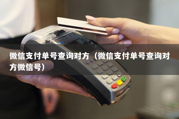 微信支付单号查询对方(微信支付单号查询对方微信号)