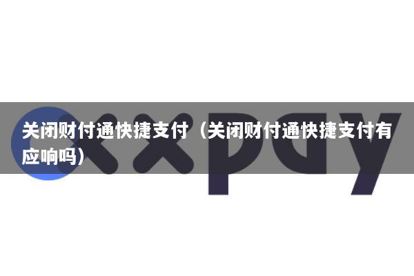 关闭财付通快捷支付(关闭财付通快捷支付有应响吗)