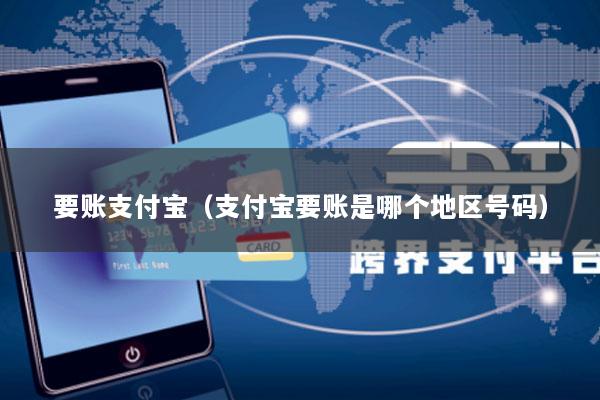要账支付宝(支付宝要账是哪个地区号码)
