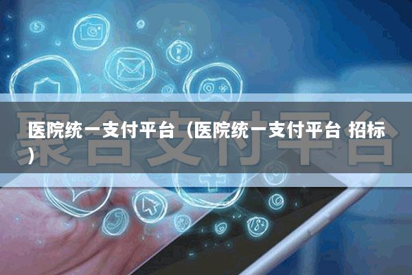 医院统一支付平台(医院统一支付平台 招标)