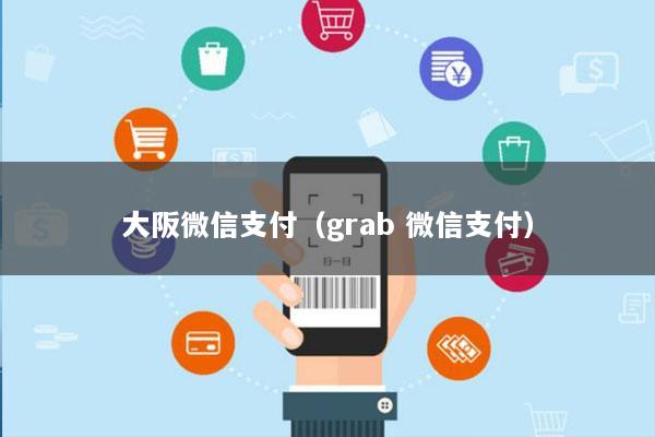大阪微信支付(grab 微信支付)
