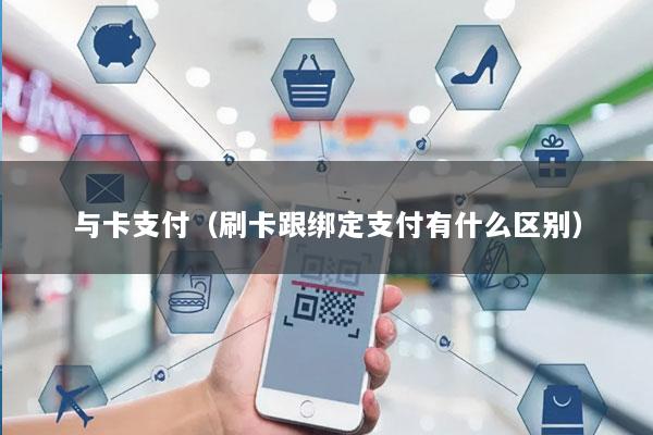 与卡支付(刷卡跟绑定支付有什么区别)