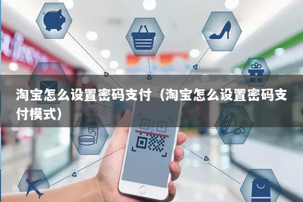 淘宝怎么设置密码支付(淘宝怎么设置密码支付模式)
