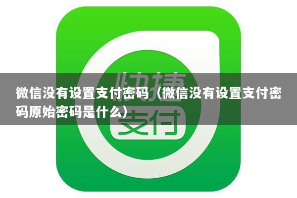 微信没有设置支付密码(微信没有设置支付密码原始密码是什么)