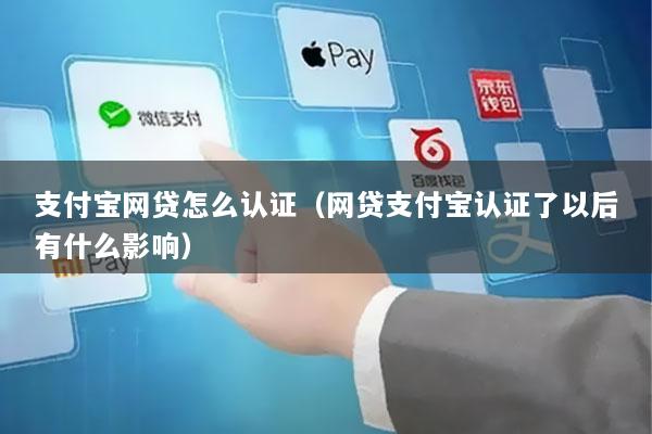 支付宝网贷怎么认证(网贷支付宝认证了以后有什么影响)