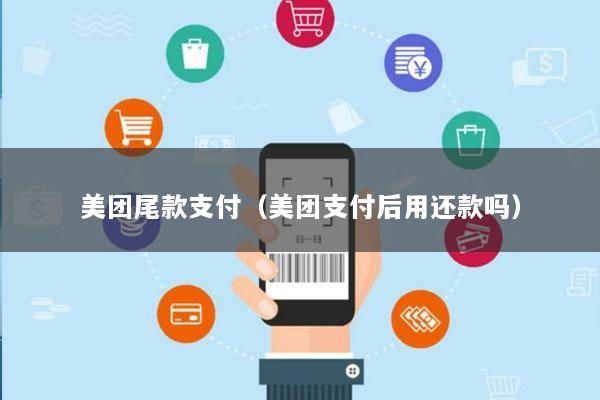 美团尾款支付(美团支付后用还款吗)