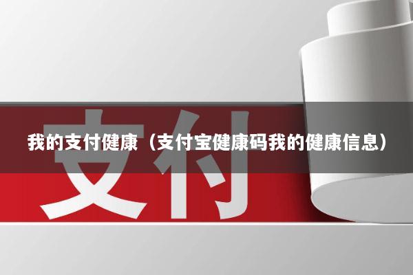 我的支付健康(支付宝健康码我的健康信息)