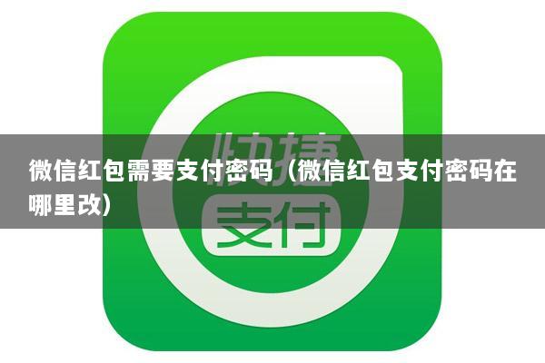 微信红包需要支付密码(微信红包支付密码在哪里改)