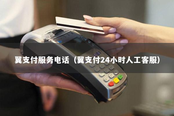 翼支付服务电话(翼支付24小时人工客服)