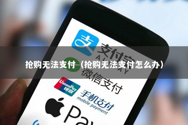 抢购无法支付(抢购无法支付怎么办)